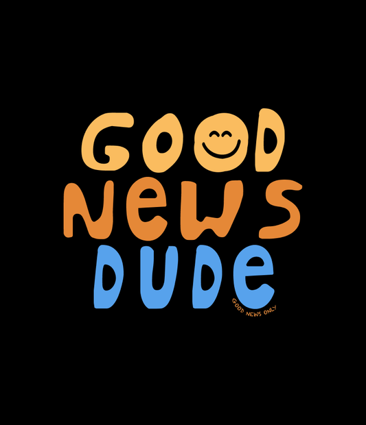 Good News Only Dude